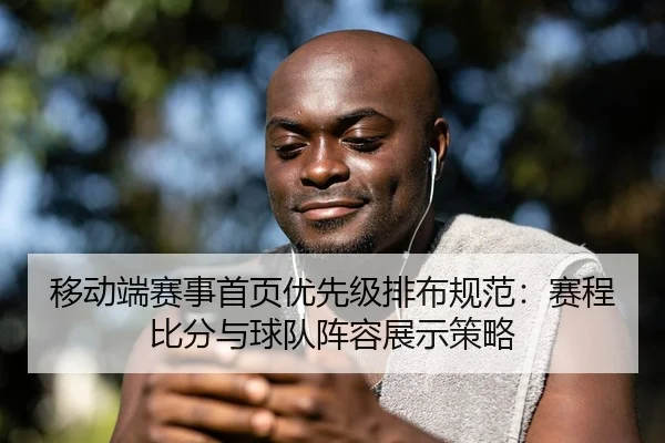 移动端赛事首页优先级排布规范：赛程比分与球队阵容展示策略